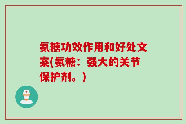 氨糖功效作用和好处文案(氨糖：强大的关节保护剂。)