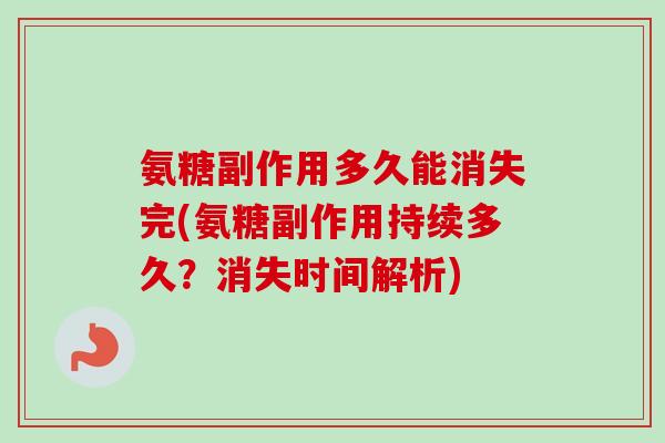 氨糖副作用多久能消失完(氨糖副作用持续多久？消失时间解析)