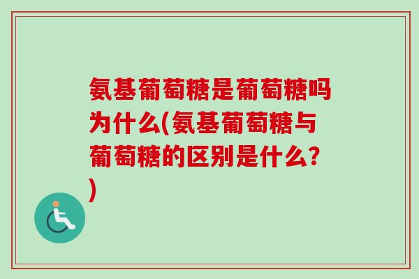 氨基葡萄糖是葡萄糖吗为什么(氨基葡萄糖与葡萄糖的区别是什么？)