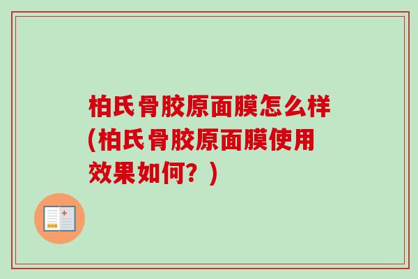 柏氏骨胶原面膜怎么样(柏氏骨胶原面膜使用效果如何？)
