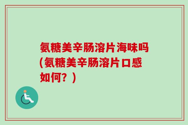 氨糖美辛肠溶片海味吗(氨糖美辛肠溶片口感如何？)