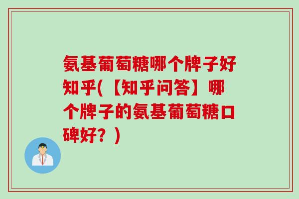 氨基葡萄糖哪个牌子好知乎(【知乎问答】哪个牌子的氨基葡萄糖口碑好？)