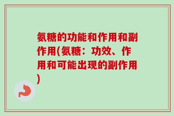 氨糖的功能和作用和副作用(氨糖：功效、作用和可能出现的副作用)