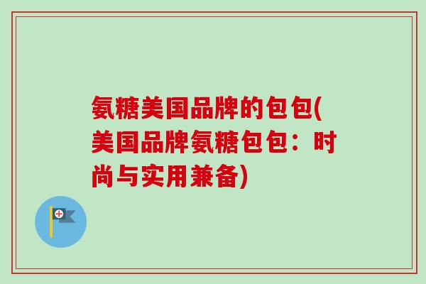 氨糖美国品牌的包包(美国品牌氨糖包包：时尚与实用兼备)