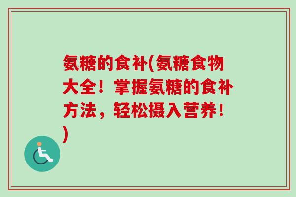 氨糖的食补(氨糖食物大全！掌握氨糖的食补方法，轻松摄入营养！)