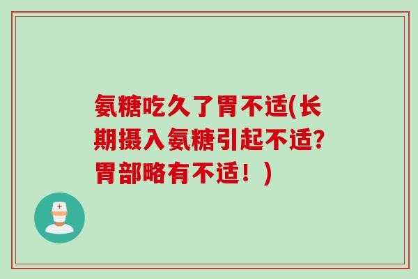 氨糖吃久了胃不适(长期摄入氨糖引起不适？胃部略有不适！)