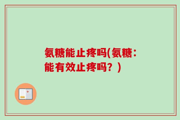 氨糖能止疼吗(氨糖：能有效止疼吗？)