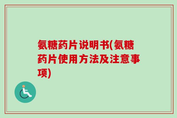 氨糖药片说明书(氨糖药片使用方法及注意事项)