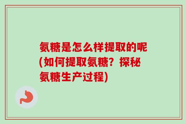 氨糖是怎么样提取的呢(如何提取氨糖？探秘氨糖生产过程)