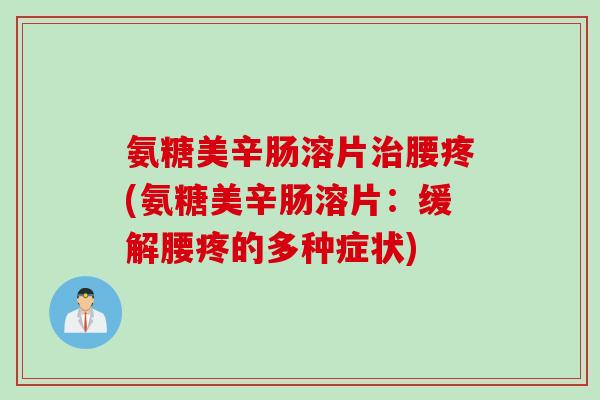 氨糖美辛肠溶片治腰疼(氨糖美辛肠溶片：缓解腰疼的多种症状)