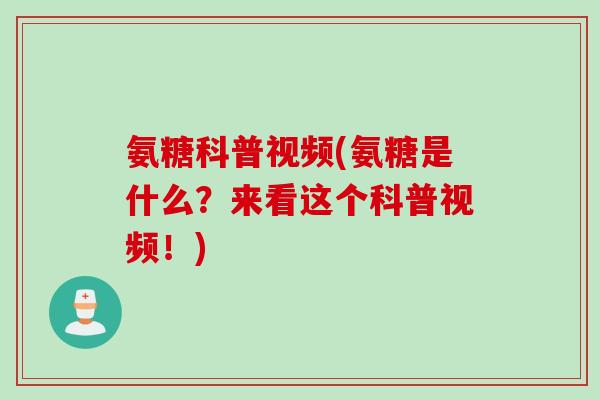氨糖科普视频(氨糖是什么？来看这个科普视频！)