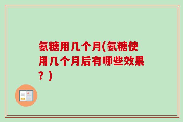 氨糖用几个月(氨糖使用几个月后有哪些效果？)