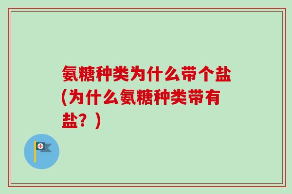 氨糖种类为什么带个盐(为什么氨糖种类带有盐？)