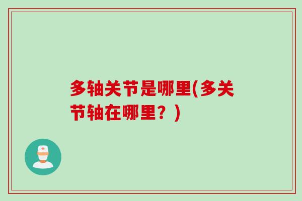 多轴关节是哪里(多关节轴在哪里？)