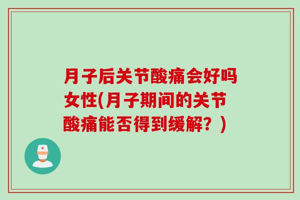 月子后关节酸痛会好吗女性(月子期间的关节酸痛能否得到缓解？)