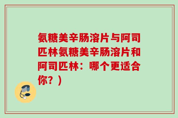 氨糖美辛肠溶片与阿司匹林氨糖美辛肠溶片和阿司匹林：哪个更适合你？)