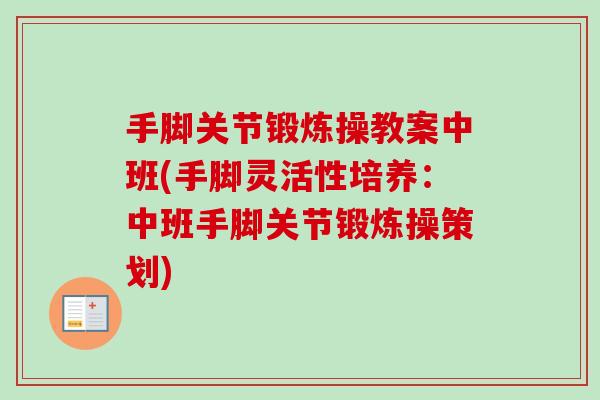 手脚关节锻炼操教案中班(手脚灵活性培养：中班手脚关节锻炼操策划)