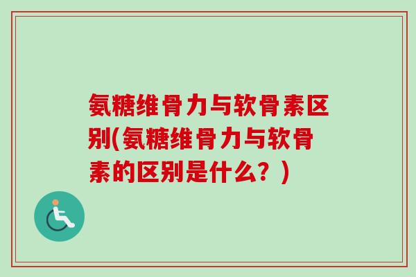 氨糖维骨力与软骨素区别(氨糖维骨力与软骨素的区别是什么？)