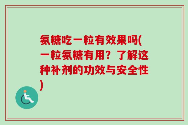 氨糖吃一粒有效果吗(一粒氨糖有用？了解这种补剂的功效与安全性)