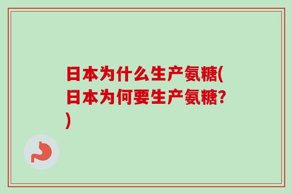 日本为什么生产氨糖(日本为何要生产氨糖？)
