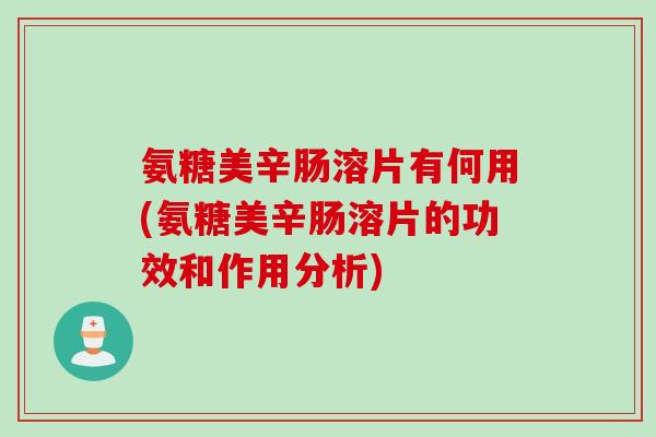 氨糖美辛肠溶片有何用(氨糖美辛肠溶片的功效和作用分析)