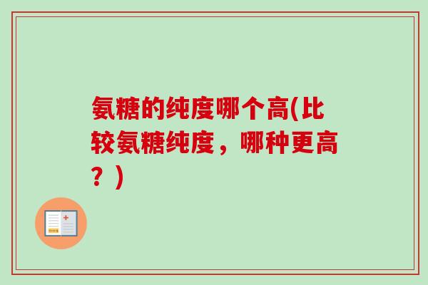 氨糖的纯度哪个高(比较氨糖纯度，哪种更高？)