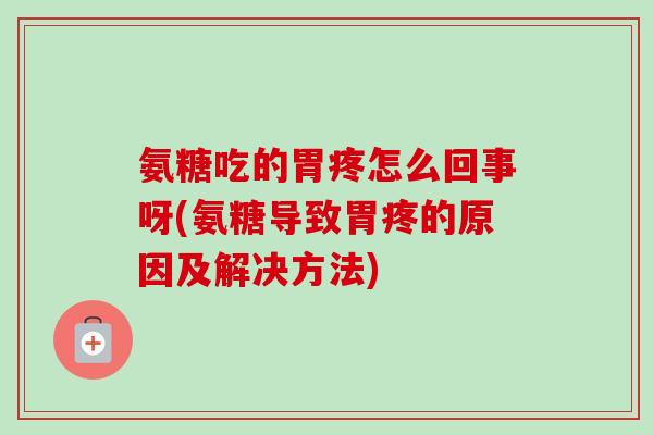 氨糖吃的胃疼怎么回事呀(氨糖导致胃疼的原因及解决方法)
