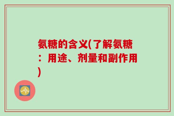 氨糖的含义(了解氨糖：用途、剂量和副作用)