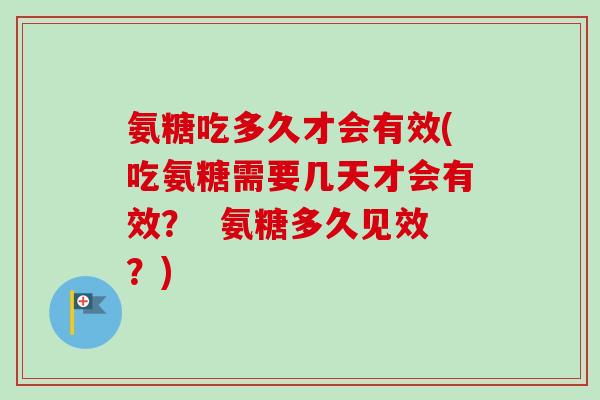 氨糖吃多久才会有效(吃氨糖需要几天才会有效？  氨糖多久见效？)
