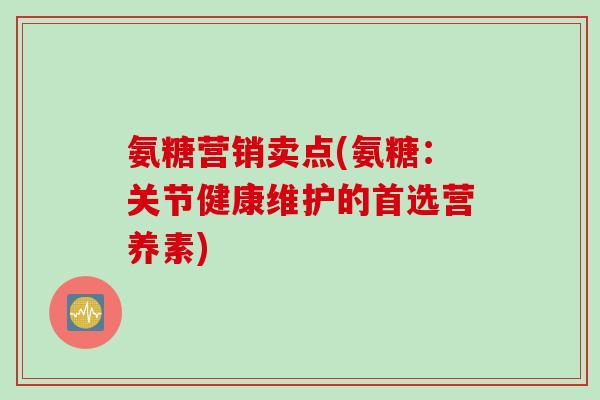 氨糖营销卖点(氨糖：关节健康维护的首选营养素)