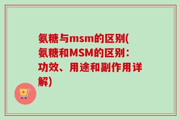 氨糖与msm的区别(氨糖和MSM的区别：功效、用途和副作用详解)