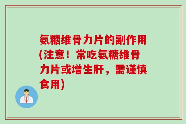 氨糖维骨力片的副作用(注意！常吃氨糖维骨力片或增生肝，需谨慎食用)