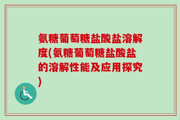 氨糖葡萄糖盐酸盐溶解度(氨糖葡萄糖盐酸盐的溶解性能及应用探究)