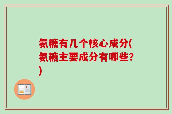 氨糖有几个核心成分(氨糖主要成分有哪些？)