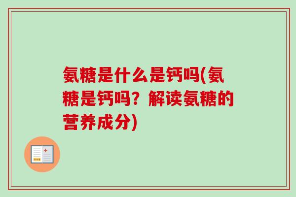 氨糖是什么是钙吗(氨糖是钙吗？解读氨糖的营养成分)
