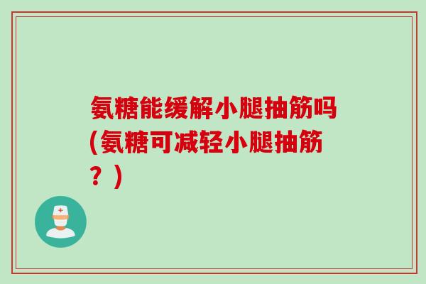 氨糖能缓解小腿抽筋吗(氨糖可减轻小腿抽筋？)