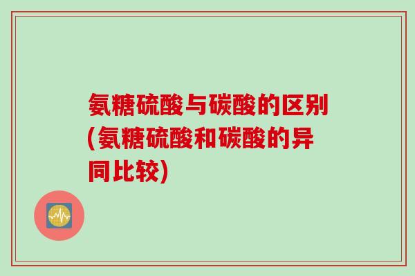 氨糖硫酸与碳酸的区别(氨糖硫酸和碳酸的异同比较)