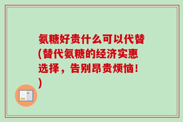 氨糖好贵什么可以代替(替代氨糖的经济实惠选择，告别昂贵烦恼！)