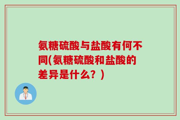 氨糖硫酸与盐酸有何不同(氨糖硫酸和盐酸的差异是什么？)