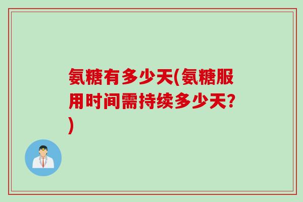 氨糖有多少天(氨糖服用时间需持续多少天？)
