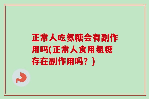 正常人吃氨糖会有副作用吗(正常人食用氨糖存在副作用吗？)