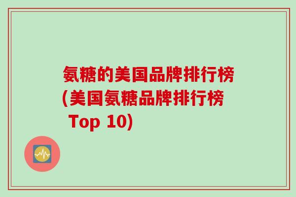 氨糖的美国品牌排行榜(美国氨糖品牌排行榜 Top 10)