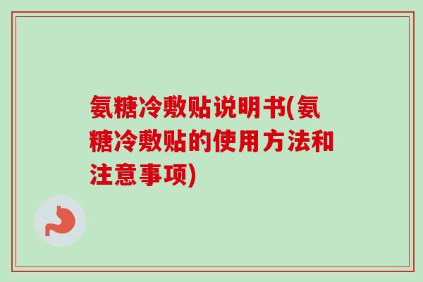 氨糖冷敷贴说明书(氨糖冷敷贴的使用方法和注意事项)