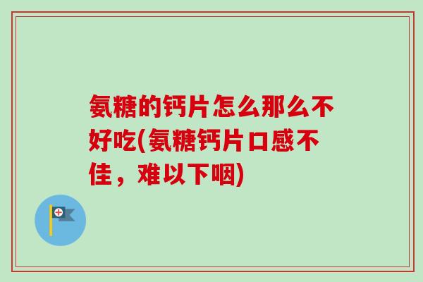 氨糖的钙片怎么那么不好吃(氨糖钙片口感不佳，难以下咽)