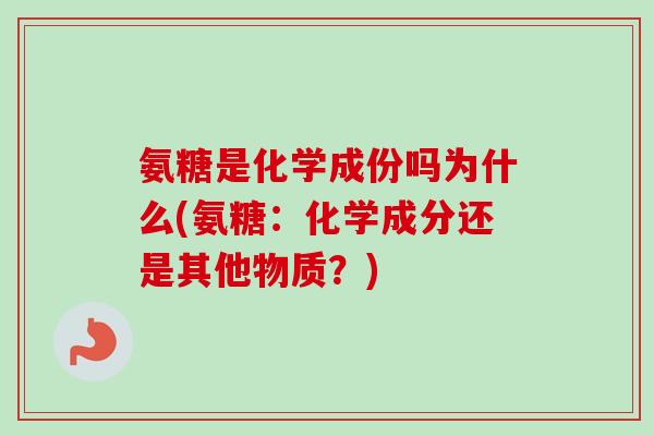 氨糖是化学成份吗为什么(氨糖：化学成分还是其他物质？)