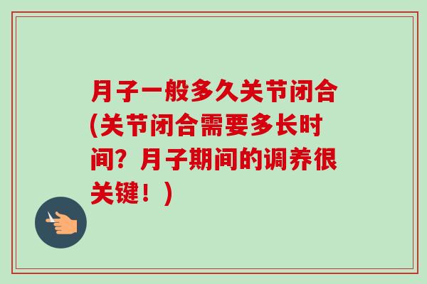 月子一般多久关节闭合(关节闭合需要多长时间？月子期间的调养很关键！)