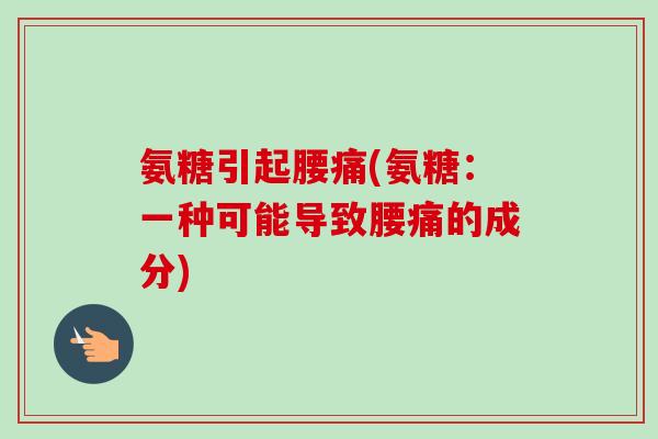 氨糖引起腰痛(氨糖：一种可能导致腰痛的成分)