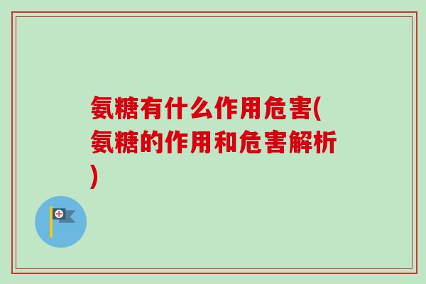 氨糖有什么作用危害(氨糖的作用和危害解析) 氨糖有什么作用危害(氨糖的作用和危害解析)