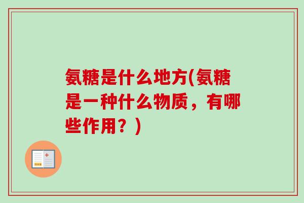 氨糖是什么地方(氨糖是一种什么物质，有哪些作用？)