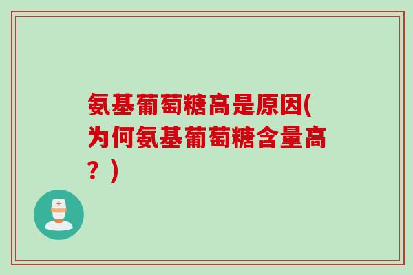 氨基葡萄糖高是原因(为何氨基葡萄糖含量高？)